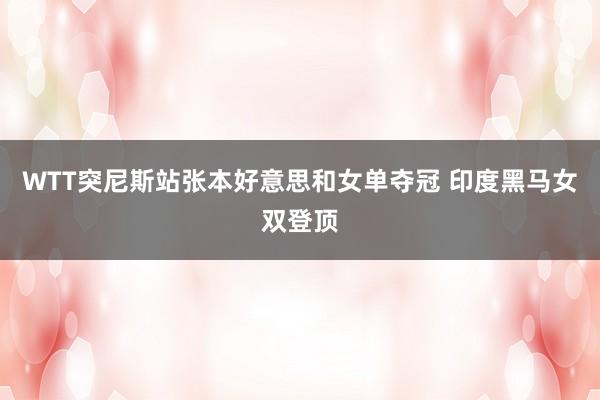 WTT突尼斯站张本好意思和女单夺冠 印度黑马女双登顶